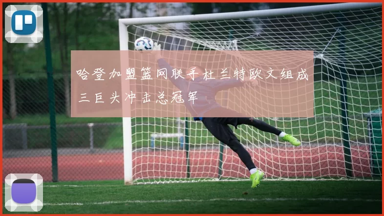 哈登加盟篮网联手杜兰特欧文组成三巨头冲击总冠军