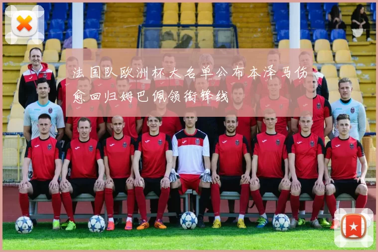 法国队欧洲杯大名单公布本泽马伤愈回归姆巴佩领衔锋线