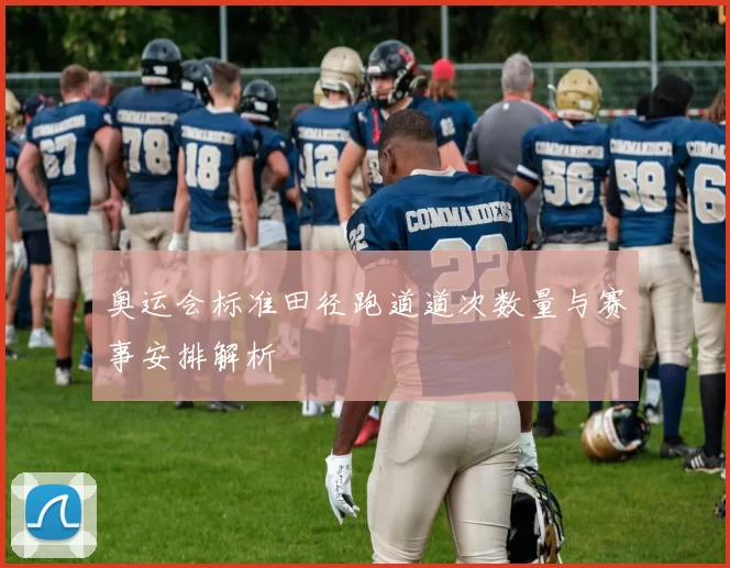 奥运会标准田径跑道道次数量与赛事安排解析