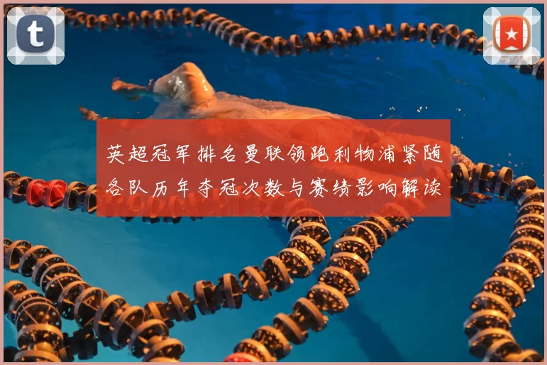 英超冠军排名曼联领跑利物浦紧随各队历年夺冠次数与赛绩影响解读