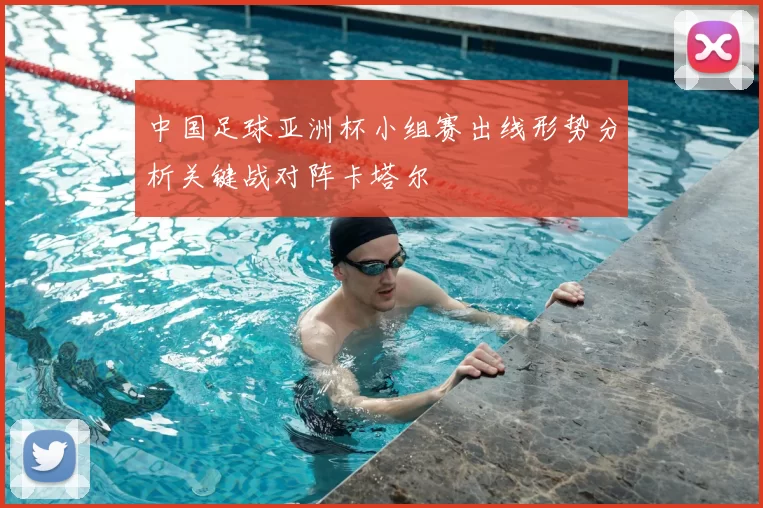 中国足球亚洲杯小组赛出线形势分析关键战对阵卡塔尔