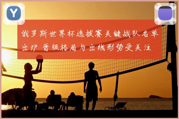 俄罗斯世界杯选拔赛关键战队名单出炉 晋级格局与出线形势受关注