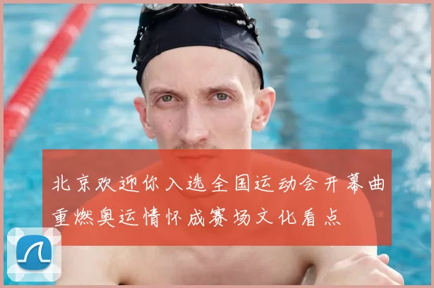 北京欢迎你入选全国运动会开幕曲重燃奥运情怀成赛场文化看点