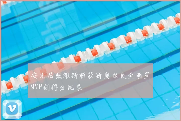 安东尼戴维斯斩获新奥尔良全明星MVP创得分纪录