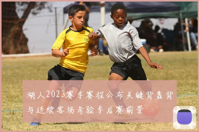 湖人2023赛季赛程公布关键背靠背与连续客场考验季后赛前景