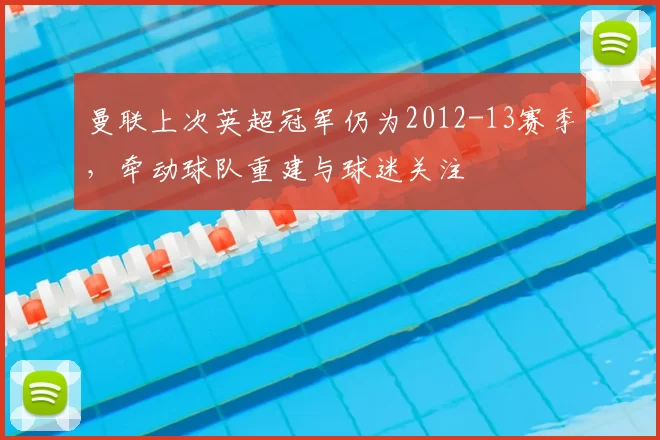 曼联上次英超冠军仍为2012-13赛季，牵动球队重建与球迷关注