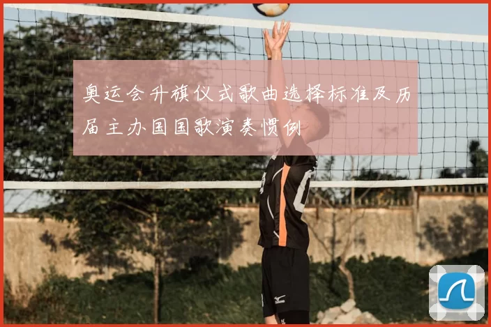 奥运会升旗仪式歌曲选择标准及历届主办国国歌演奏惯例