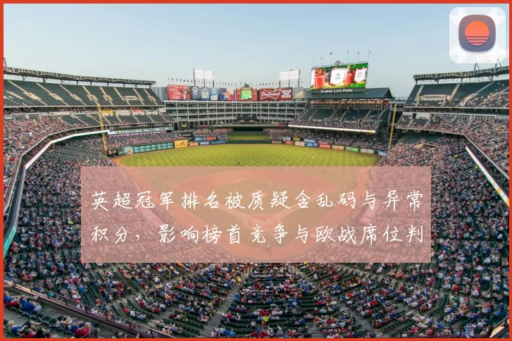 英超冠军排名被质疑含乱码与异常积分，影响榜首竞争与欧战席位判断