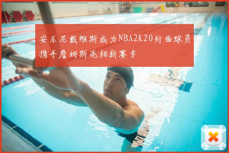 安东尼戴维斯成为NBA2K20封面球员携手詹姆斯亮相新赛季