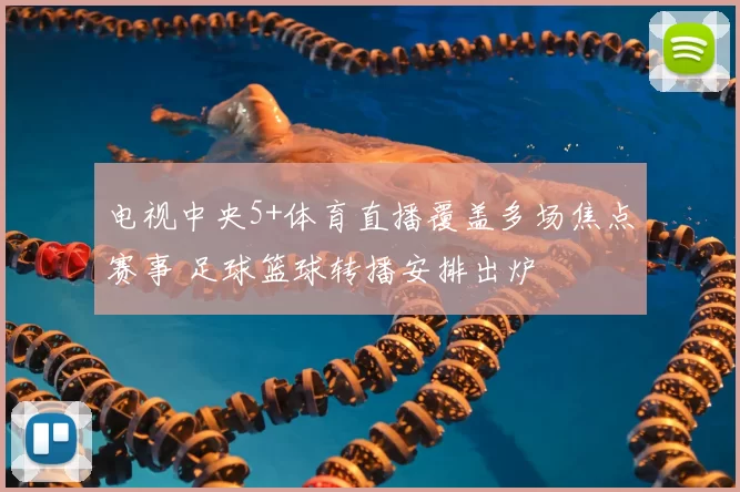 电视中央5+体育直播覆盖多场焦点赛事 足球篮球转播安排出炉