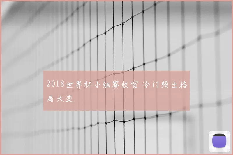 2018世界杯小组赛收官 冷门频出格局大变