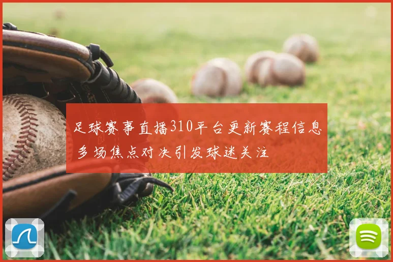 足球赛事直播310平台更新赛程信息 多场焦点对决引发球迷关注
