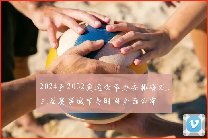 2024至2032奥运会举办安排确定,三届赛事城市与时间全面公布