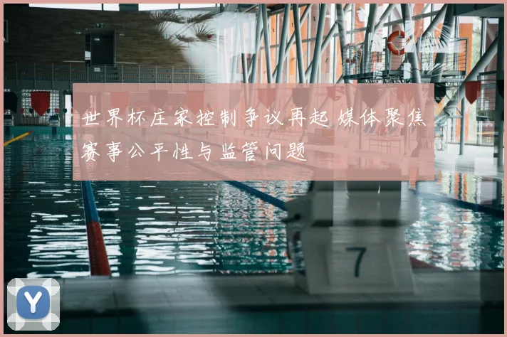 世界杯庄家控制争议再起 媒体聚焦赛事公平性与监管问题