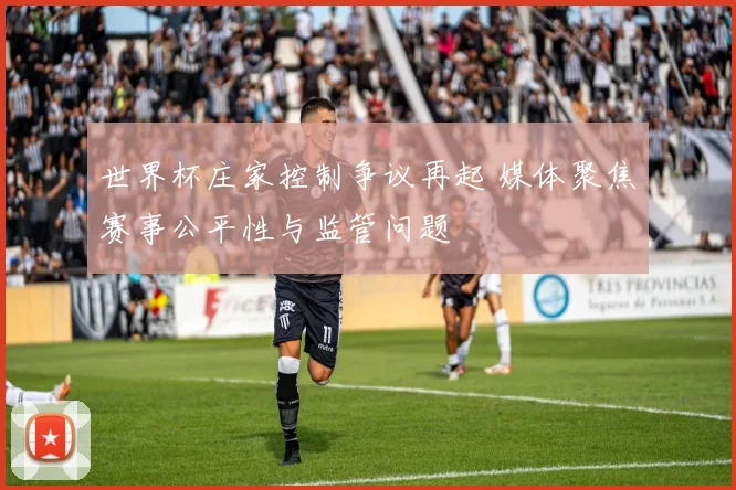 世界杯庄家控制争议再起 媒体聚焦赛事公平性与监管问题