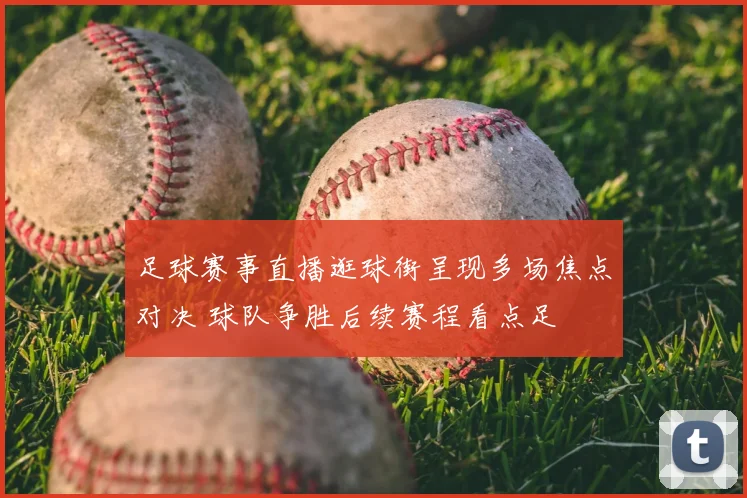 足球赛事直播逛球街呈现多场焦点对决 球队争胜后续赛程看点足