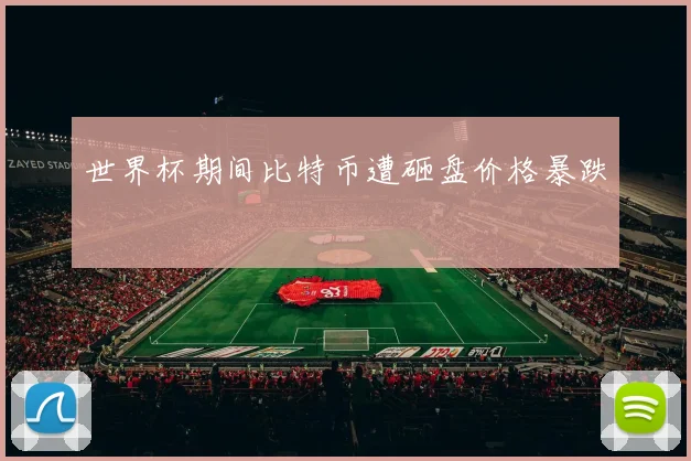 世界杯期间比特币遭砸盘价格暴跌