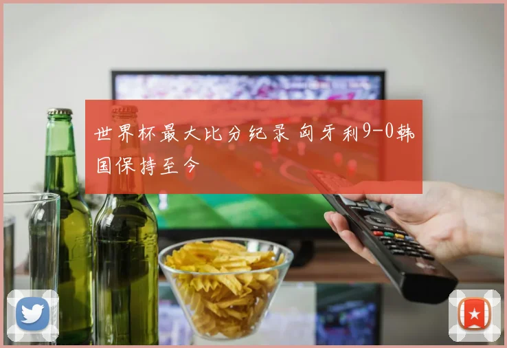 世界杯最大比分纪录 匈牙利9-0韩国保持至今