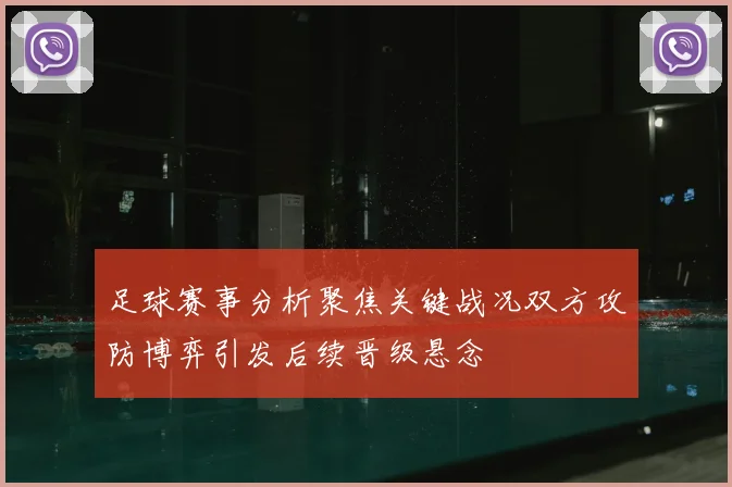 足球赛事分析聚焦关键战况双方攻防博弈引发后续晋级悬念