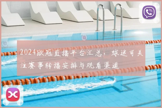 2024欧冠直播平台汇总，球迷可关注赛事转播安排与观看渠道