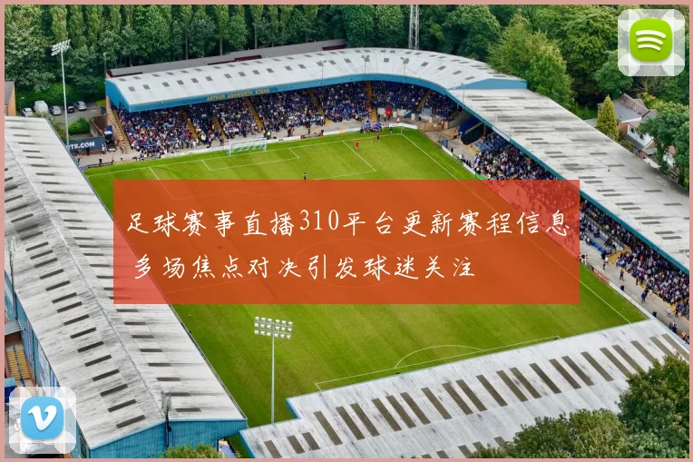 足球赛事直播310平台更新赛程信息 多场焦点对决引发球迷关注